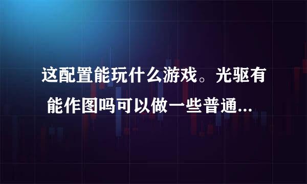 这配置能玩什么游戏。光驱有 能作图吗可以做一些普通的图吗 处理器带散热器 主板 微星Z97 GAM