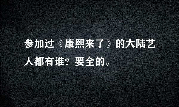 参加过《康熙来了》的大陆艺人都有谁？要全的。