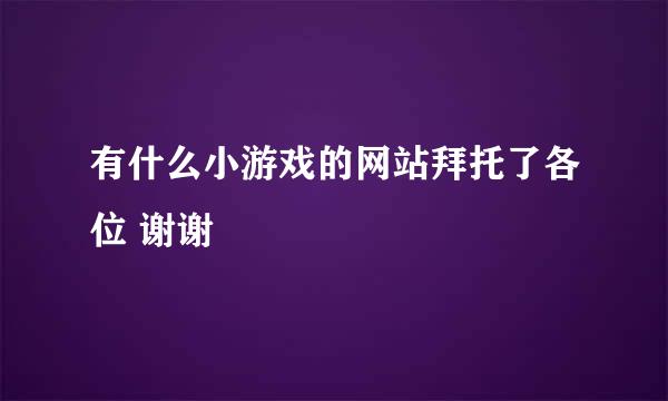 有什么小游戏的网站拜托了各位 谢谢