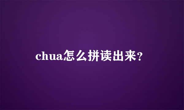 chua怎么拼读出来？