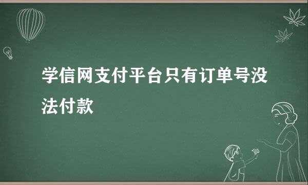 学信网支付平台只有订单号没法付款