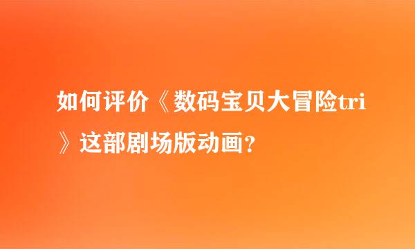 如何评价《数码宝贝大冒险tri》这部剧场版动画？