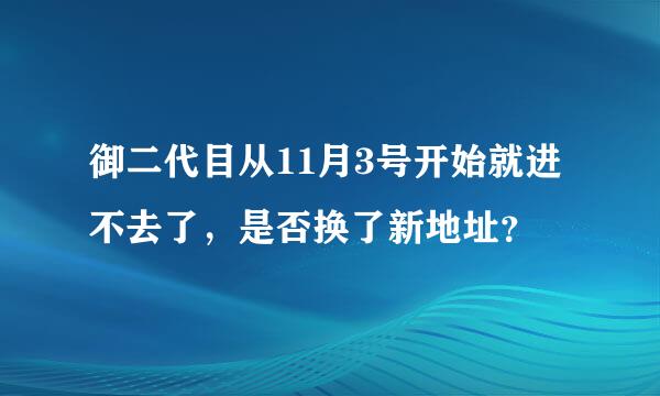 御二代目从11月3号开始就进不去了，是否换了新地址？