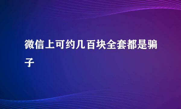 微信上可约几百块全套都是骗子