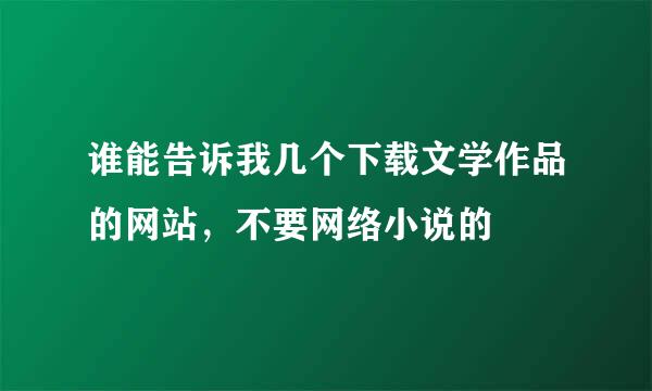 谁能告诉我几个下载文学作品的网站，不要网络小说的