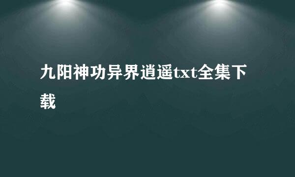 九阳神功异界逍遥txt全集下载