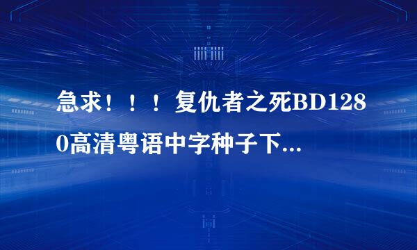 急求！！！复仇者之死BD1280高清粤语中字种子下载，谢恩公！