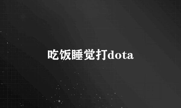 吃饭睡觉打dota