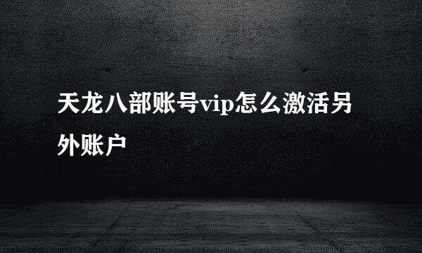 天龙八部账号vip怎么激活另外账户