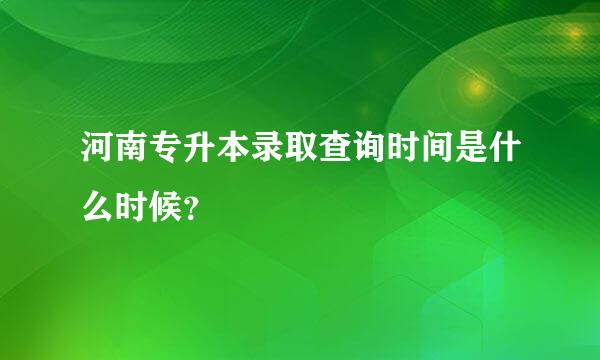 河南专升本录取查询时间是什么时候？