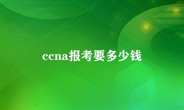 ccna报考要多少钱