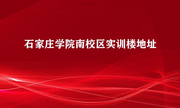 石家庄学院南校区实训楼地址