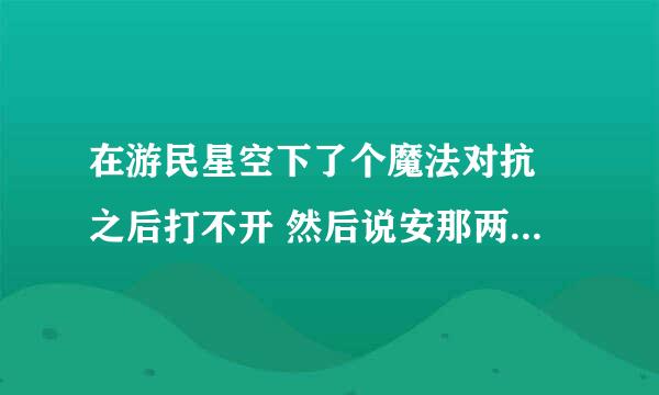 在游民星空下了个魔法对抗 之后打不开 然后说安那两个东西都安了 。还是不行。