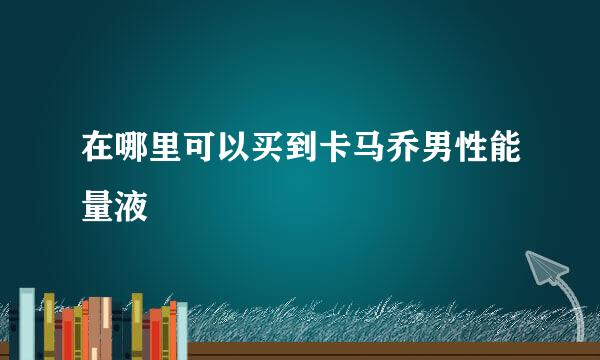 在哪里可以买到卡马乔男性能量液