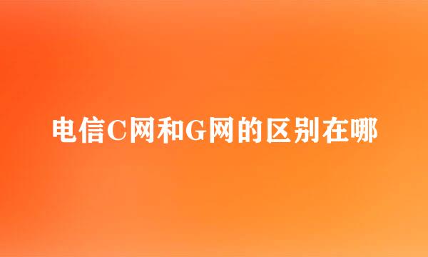 电信C网和G网的区别在哪