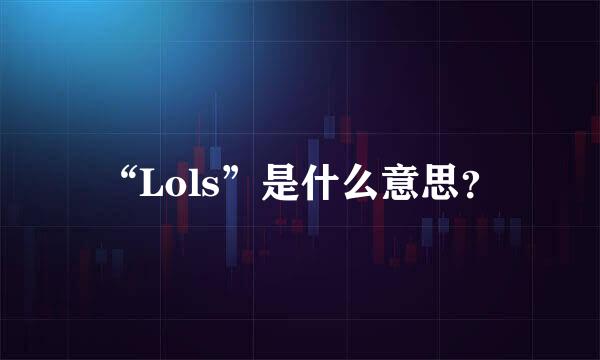 “Lols”是什么意思？