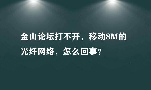 金山论坛打不开，移动8M的光纤网络，怎么回事？