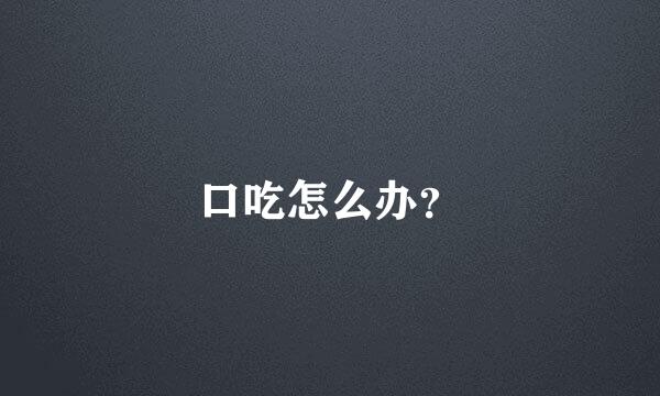 口吃怎么办？