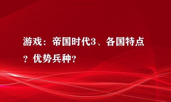 游戏：帝国时代3、各国特点？优势兵种？