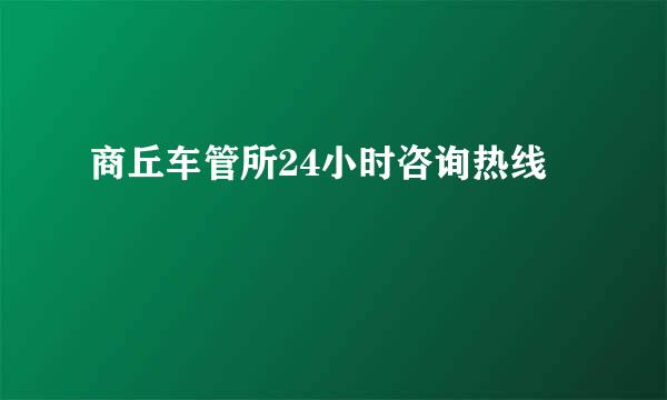 商丘车管所24小时咨询热线