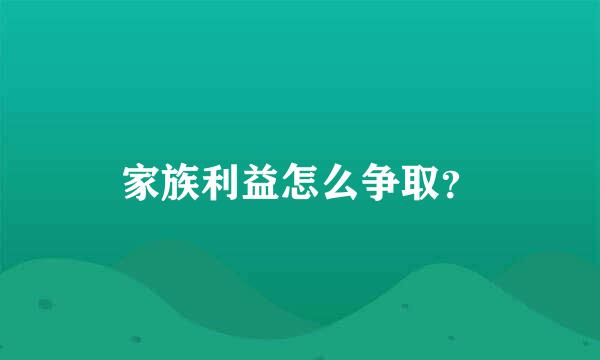 家族利益怎么争取？