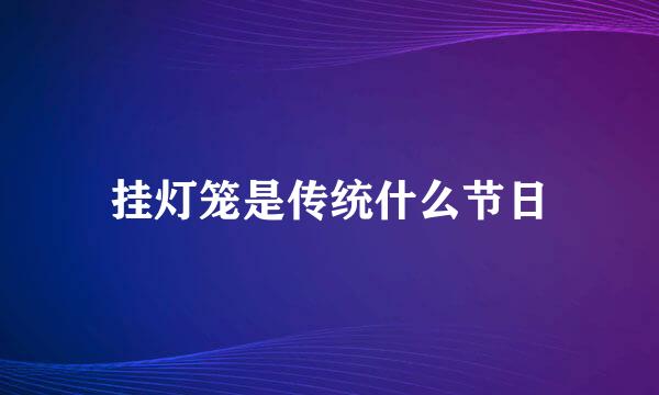 挂灯笼是传统什么节日