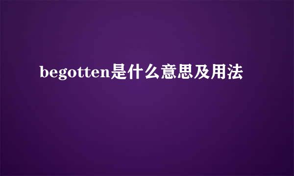 begotten是什么意思及用法