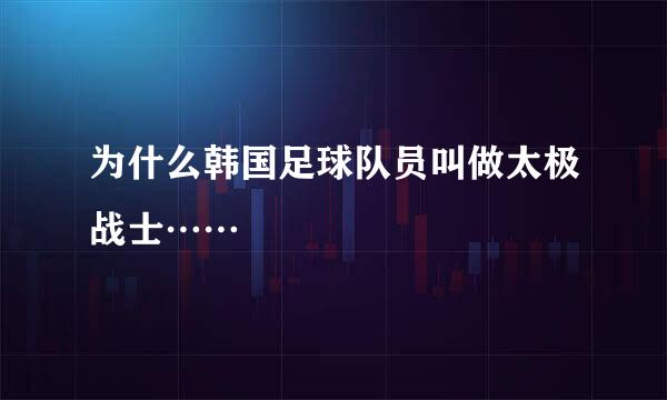 为什么韩国足球队员叫做太极战士……