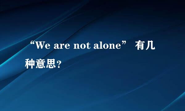 “We are not alone” 有几种意思？