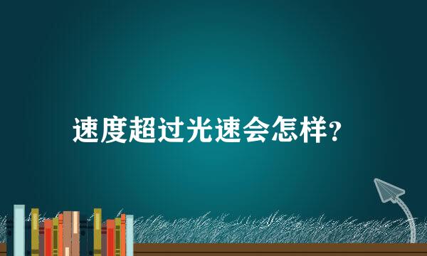 速度超过光速会怎样？