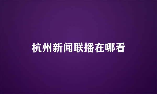 杭州新闻联播在哪看