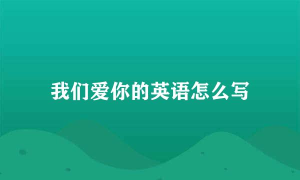 我们爱你的英语怎么写