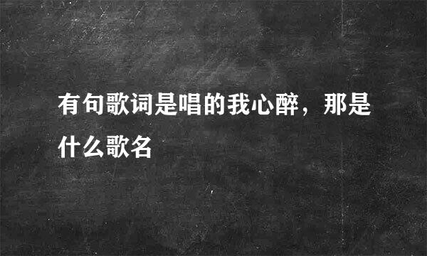 有句歌词是唱的我心醉，那是什么歌名