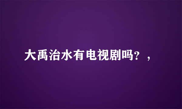 大禹治水有电视剧吗？，