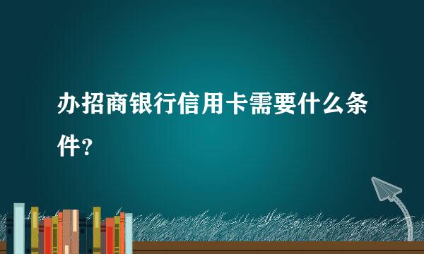 办招商银行信用卡需要什么条件？