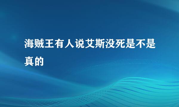 海贼王有人说艾斯没死是不是真的