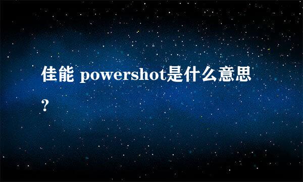 佳能 powershot是什么意思？