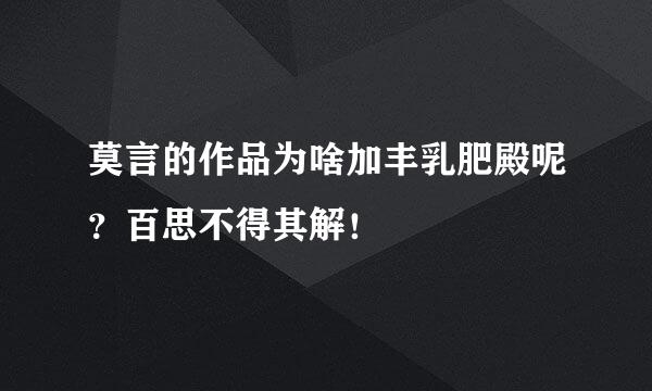 莫言的作品为啥加丰乳肥殿呢？百思不得其解！