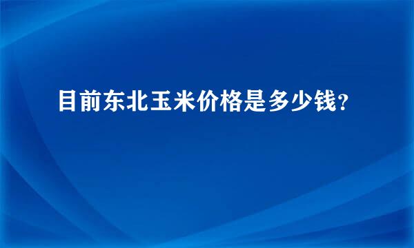 目前东北玉米价格是多少钱？