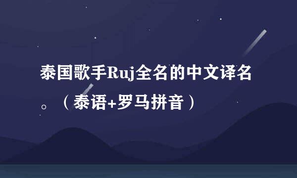 泰国歌手Ruj全名的中文译名。（泰语+罗马拼音）