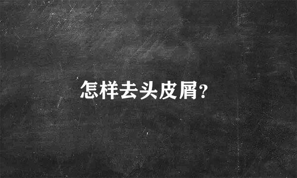 怎样去头皮屑？