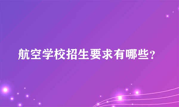 航空学校招生要求有哪些？