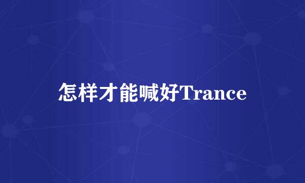 怎样才能喊好Trance