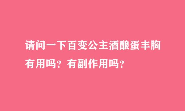 请问一下百变公主酒酿蛋丰胸有用吗？有副作用吗？