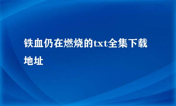 铁血仍在燃烧的txt全集下载地址