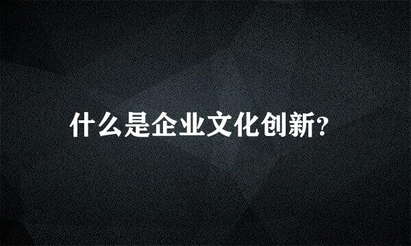 什么是企业文化创新？