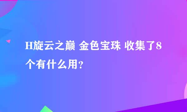 H旋云之巅 金色宝珠 收集了8个有什么用？