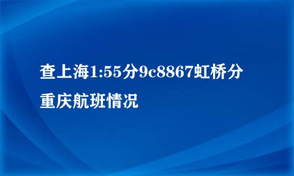 查上海1:55分9c8867虹桥分重庆航班情况