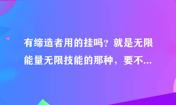 有缔造者用的挂吗？就是无限能量无限技能的那种，要不能封号的