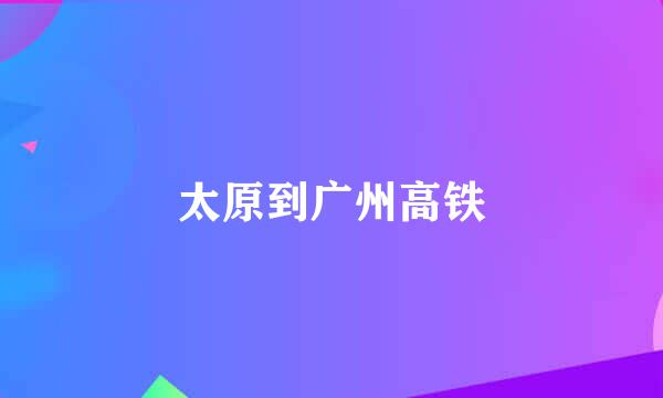 太原到广州高铁